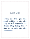 Luận văn: "Nâng cao hiệu quả kinh doanh nghiệp vụ bảo hiểm hàng hoá xuất nhập khẩu vận chuyển bằng đường biển ở công ty cổ phần bảo hiểm Petrolimex"