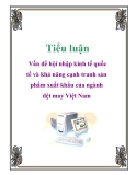 Tiểu luận: Vấn đề hội nhập kinh tế quốc tế và khả năng cạnh tranh sản phẩm xuất khẩu của ngành dệt may Việt Nam