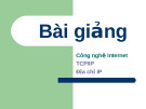 Bài giảng Công nghệ Internet , TCP/IP, Địa chỉ IP