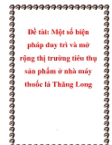 Đề tài: Một số biện pháp duy trì và mở rộng thị trường tiêu thụ sản phẩm ở nhà máy thuốc lá Thăng Long