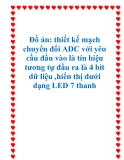 Đồ án: thiết kế mạch chuyển đổi ADC với yêu cầu đầu vào là tín hiệu tương tự đầu ra là 4 bit dữ liệu ,hiển thị dưới dạng LED 7 thanh