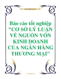 Báo cáo tốt nghiệp "CƠ SỞ LÝ LUẬN VỀ NGUỒN VỐN KINH DOANH CỦA NGÂN HÀNG THƯƠNG MẠI"