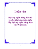 Luận văn: Dịch vụ ngân hàng điện tử và số giải pháp nhằm thúc đẩy dịch vụ ngân hàng điện tử ở Việt Nam