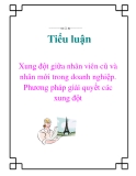 Tiểu luận: Xung đột giữa nhân viên cũ và nhân mới trong doanh nghiệp. Phương pháp giải quyết các xung đột