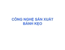 Bài giảng : CÔNG NGHỆ SẢN XUẤT BÁNH KẸO part 1