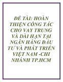 ĐỀ TÀI: HOÀN THIỆN CÔNG TÁC CHO VAY TRUNG VÀ DÀI HẠN TẠI NGÂN HÀNG ĐẦU TƯ VÀ PHÁT TRIỂN VIỆT NAM -CHI NHÁNH TP.HCM