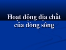 Bài giảng môn ĐỊA CHẤT CÔNG TRÌNH - Chương 4 - Bài 5 :Hoạt động địa chất của dòng sông