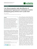 Báo cáo y học: "Can ultrasonography make identification of asymptomatic hyperuricemic individuals at risk for developing gouty arthritis more crystal clear"