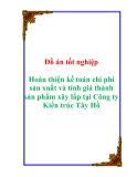 Đồ án tốt nghiệp “ Hoàn thiện kế toán chi phí sản xuất và tính giá thành sản phẩm xây lắp tại Công ty Kiến trúc Tây Hồ”