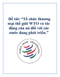 Đề tài: “Tổ chức thương mại thế giới WTO và tác động của nó đối với các nước đang phát triển.”