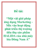 Đề tài: “Một vài giải pháp ứng dụng Marketing - Mix vào hoạt động phát triển thị trường tiêu thụ sản phẩm HALIDA của nhà máy bia Đông Nam á”