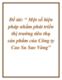 Đề tài: “ Một số biện pháp nhằm phát triển thị trường tiêu thụ sản phẩm của Công ty Cao Su Sao Vàng”