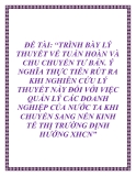 ĐỀ TÀI: “TRÌNH BÀY LÝ THUYẾT VỀ TUẦN HOÀN VÀ CHU CHUYỂN TƯ BẢN. Ý NGHĨA THỰC TIỄN RÚT RA KHI NGHIÊN CỨU LÝ THUYẾT NÀY ĐỐI VỚI VIỆC QUẢN LÝ CÁC DOANH NGHIỆP CỦA NƯỚC TA KHI CHUYỂN SANG NỀN KINH TẾ THỊ TRƯỜNG ĐỊNH HƯỚNG XHCN”