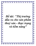 Đề tài: "Thị trường đầu ra cho sản phẩm thuỷ sản - thực trạng và tiềm năng"