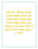 Đề tài: “Hoàn thiện kênh phân phối sản phẩm linh kiện máy tính nhập khẩu của công ty cổ phần đầu tư phát triển công nghệ” ( FPT)