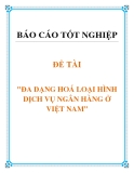 ĐỀ TÀI: ĐA DẠNG HOÁ LOẠI HÌNH DỊCH VỤ NGÂN HÀNG Ở VIỆT NAM