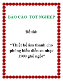 Đề tài: “Thiết kế âm thanh cho phòng biều diễn ca nhạc 1500 ghế ngồi”