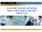 LÀM THẾ NÀO ĐỂ GIỮ ĐƯỢC NHÂN VIÊN GIỎI & THU HÚT NHÂN TÀI?