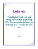 Luận văn: Tình hình tiêu thụ và giải pháp hoàn thiện hoạt động tiêu thụ sản phẩm tại công ty thương mại – tư vấn và đầu tư