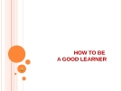 How to be a good learner 