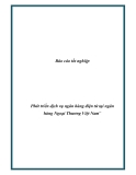 Báo cáo tốt nghiệp: Phát triển dịch vụ ngân hàng điện tử tại Ngân hàng Ngoại Thương Việt Nam