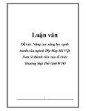 Luận văn: Nâng cao năng lực cạnh tranh của ngành Dệt May khi Việt Nam là thành viên của tổ chức Thương Mại Thế Giới WTO