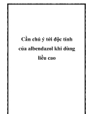 Cần chú ý tới độc tính của albendazol khi dùng liều cao