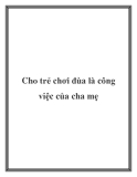 Cho trẻ chơi đùa là công việc của cha mẹ