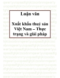 Luận văn: Sau hơn 16 năm đổi mới, nền kinh tế Việt Nam có nhiều chuyển biến mạnh mẽ. Hoạt động xuất khẩu ngày càng phát triển, mang lại nguồn thu ngoại tệ quan trọng góp phần đẩy nhanh công cuộc công nghiệp hoá, hiện đại hoá đất nước. Kim ngạch xuất khẩu không ngừng tăng.Đạt được những kết quả trên có sự đóng góp quan trọng của mặt hàng thuỷ sản xuất khẩu. Những năm gần đây, thuỷ sản luôn là một trong những mặt hàng xuất khẩu chủ lực của Việt Nam, chiếm tỷ trọng không nhỏ trong tổng kim ngạch xu