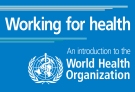 Working for health - An introduction to the World Health Organization