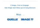 L’image, c’est un langage Une image vaut mieux qu’un long discours