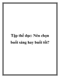 Tập thể dục: Nên chọn buổi sáng hay buổi tối