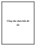 Uống sữa chưa hẳn đã tốt