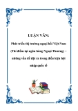 LUẬN VĂN: Phát triển thị trường ngoại hối Việt Nam (Thí điểm tại ngân hàng Ngoại Thương) – những vấn đề đặt ra trong điều kiện hội nhập quốc tế