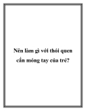 Nên làm gì với thói quen cắn móng tay của trẻ?