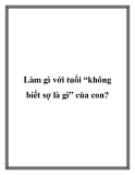 Làm gì với tuổi “không biết sợ là gì” của con?