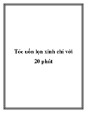 Tóc uốn lọn xinh chỉ với 20 phút.Với sự phát triển của ngành công nghiệp