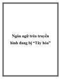 Ngôn ngữ trên truyền hình đang bị “Tây hóa"