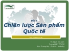 Bài giảng: Chương 5 Chiến lược Sản phẩm Quốc tế - Th.S Đinh Tiên Minh