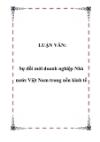 LUẬN VĂN:Sự đổi mới doanh nghiệp Nhà nước Việt Nam trong nền kinh tế.Lời mở đầuCùng với quá trình sắp xếp lại doanh nghiệp nhà nước có tính phổ biến và sự phát triển nền kinh tế nhiều thành phần, nhiều hình thức sở hữu. Bởi vậy việc sắp xếp và chuyể