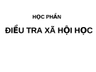 HỌC PHẦN ĐIỀU TRA XÃ HỘI HỌC - CHƯƠNG I NHỮNG VẤN ĐỀ CƠ BẢN CỦA ĐIỀU TRA XÃ HỘI HỌC