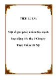 TIỂU LUẬN:Một số giải pháp nhằm đẩy mạnh hoạt động tiêu thụ ở Công ty Thực Phẩm Hà Nội.Lời nói đầuSau 15 năm đổi mới, nền kinh tế nước ta đang từng bước thay đổi, cùng hoà nhập chung vào nền kinh tế thị trường đầy sôi động của khu vực cũng như của t