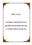 TIỂU LUẬN:Lợi nhuận và biện pháp chủ yếu góp phần tăng lợi nhuận của Công ty TNHH ALPHANAM Hà Nội.Lời nói đầuTrong điều kiện hạch toán kinh doanh theo cơ chế thị trường hiện nay đòi hỏi các doanh nghiệp phải lấy thu bù chi và đảm bảo có lãi, từng bư