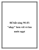 Để bắt sóng Wi-Fi nhạy hơn với vỏ lon nước ngọt