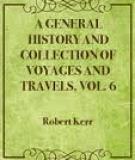 A General History and Collection of Voyages and Travels, Vol. 6