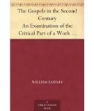 The Gospels in the Second Century An Examination of the Critical Part of a Work Entitled 'Supernatural Religion'