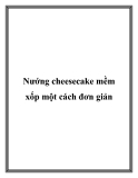 Nướng cheesecake mềm xốp một cách đơn giản