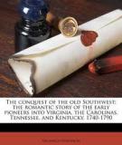 The Conquest of the Old Southwest: The Romantic Story of the Early Pioneers into Virginia, The Carolinas, Tennessee, and Kentucky 1740-1790