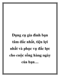 Dụng cụ gia đình bạn tâm đắc nhất, tiện lợi nhất và phục vụ đắc lực cho cuộc sống hàng ngày của bạn….