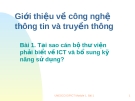 Giới thiệu về công nghệ thông tin và truyền thông 	Bài 1. Tại sao cán bộ thư viện phải biết về ICT và bổ sung kỹ năng sử dụng?  